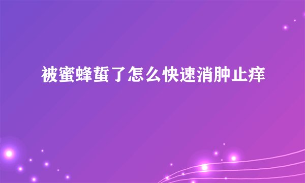被蜜蜂蜇了怎么快速消肿止痒