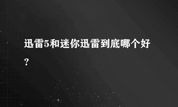 迅雷5和迷你迅雷到底哪个好?