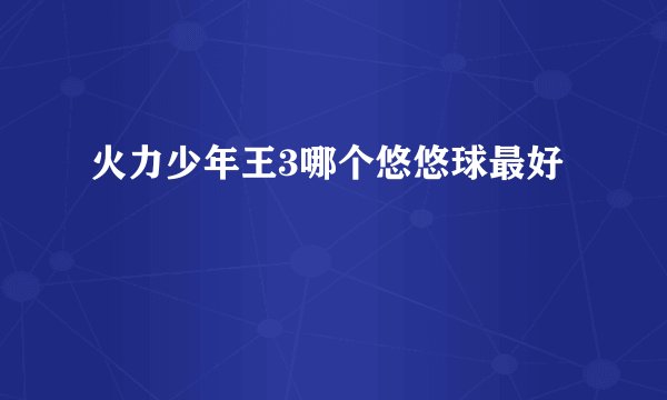 火力少年王3哪个悠悠球最好