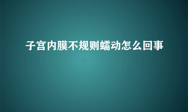 子宫内膜不规则蠕动怎么回事