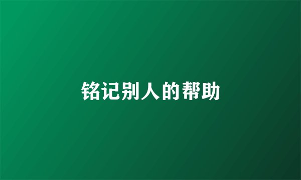 铭记别人的帮助