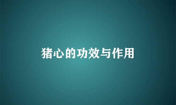猪心的功效与作用