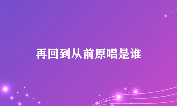 再回到从前原唱是谁