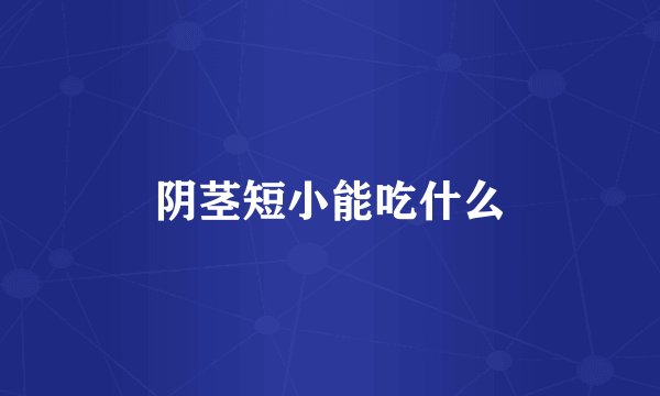 阴茎短小能吃什么