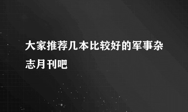 大家推荐几本比较好的军事杂志月刊吧