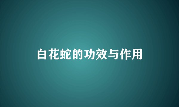 白花蛇的功效与作用