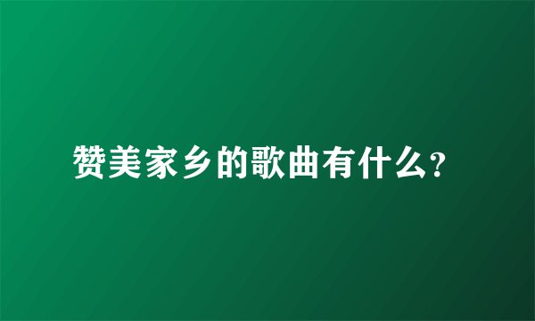 赞美家乡的歌曲有什么?