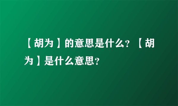 【胡为】的意思是什么?【胡为】是什么意思?