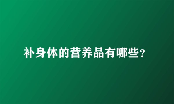 补身体的营养品有哪些？