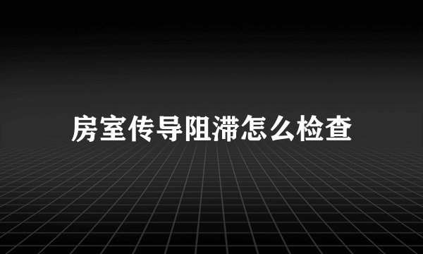 房室传导阻滞怎么检查
