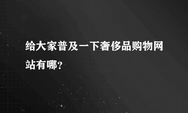 给大家普及一下奢侈品购物网站有哪？