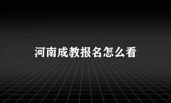 河南成教报名怎么看