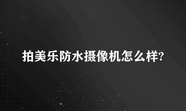 拍美乐防水摄像机怎么样?