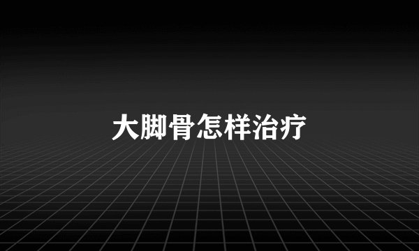 大脚骨怎样治疗