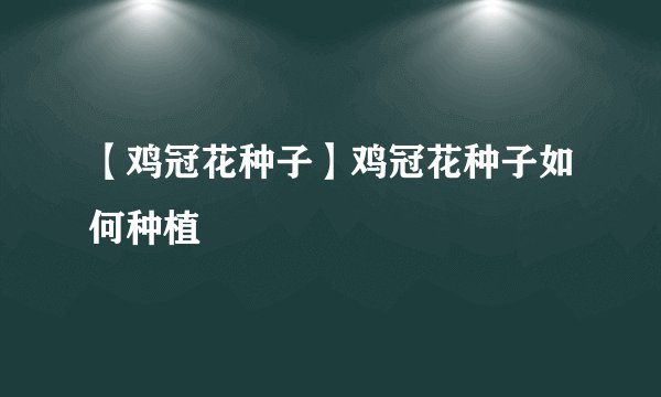【鸡冠花种子】鸡冠花种子如何种植