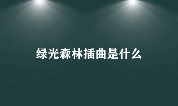绿光森林插曲是什么