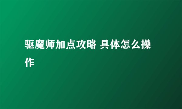 驱魔师加点攻略 具体怎么操作