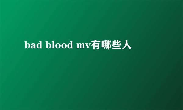 bad blood mv有哪些人
