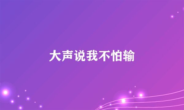 大声说我不怕输