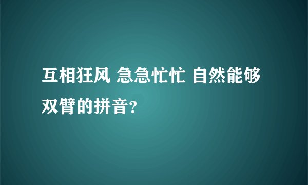 互相狂风 急急忙忙 自然能够双臂的拼音？