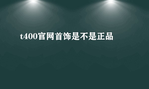 t400官网首饰是不是正品