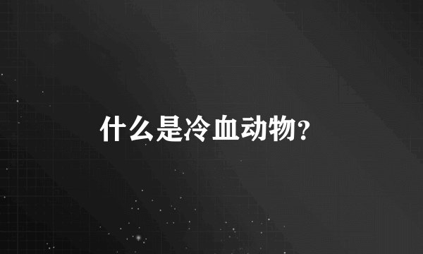 什么是冷血动物？