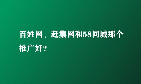 百姓网、赶集网和58同城那个推广好?
