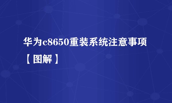 华为c8650重装系统注意事项【图解】