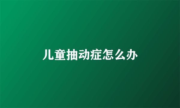 儿童抽动症怎么办