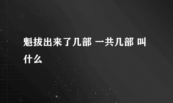 魁拔出来了几部 一共几部 叫什么
