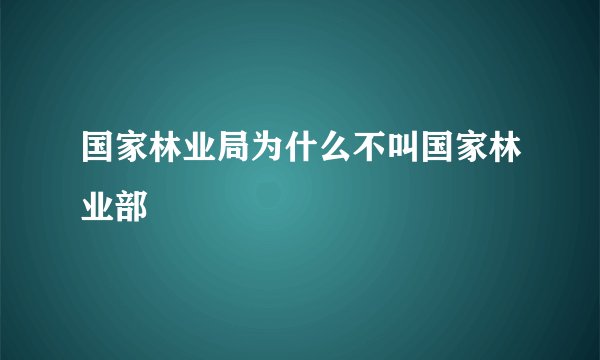 国家林业局为什么不叫国家林业部