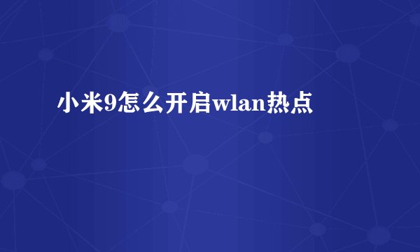 小米9怎么开启wlan热点