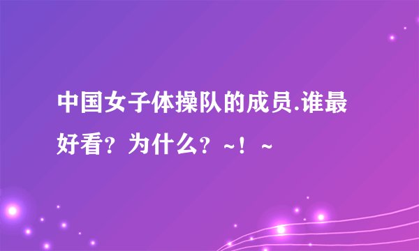 中国女子体操队的成员.谁最好看？为什么？~！~