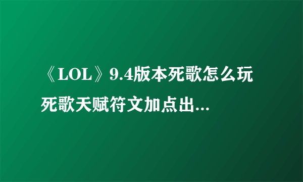 《LOL》9.4版本死歌怎么玩 死歌天赋符文加点出装攻略 死歌天赋加点图