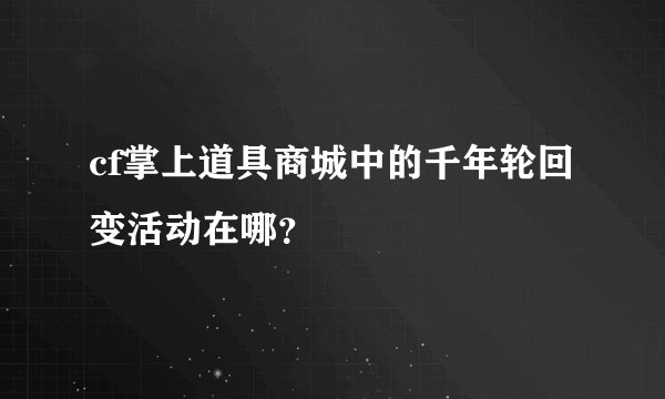 cf掌上道具商城中的千年轮回变活动在哪？