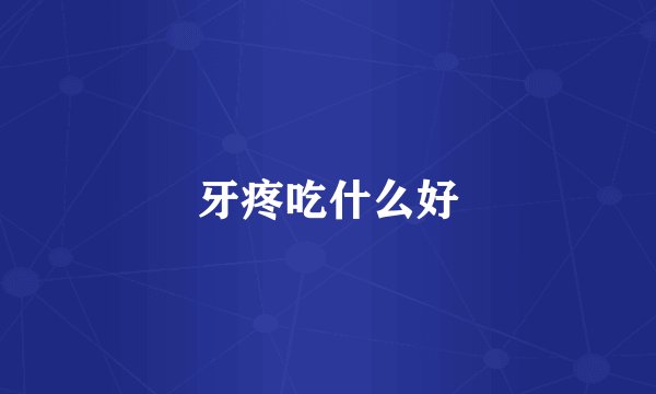 牙疼吃什么好