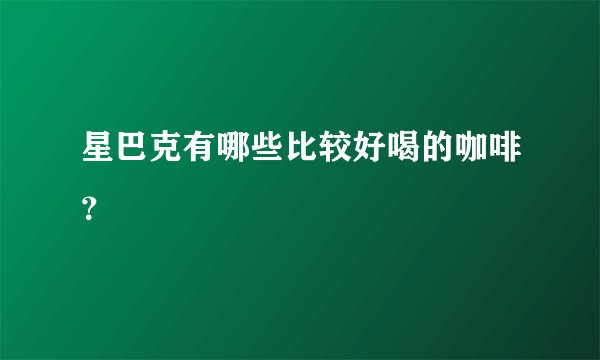 星巴克有哪些比较好喝的咖啡?