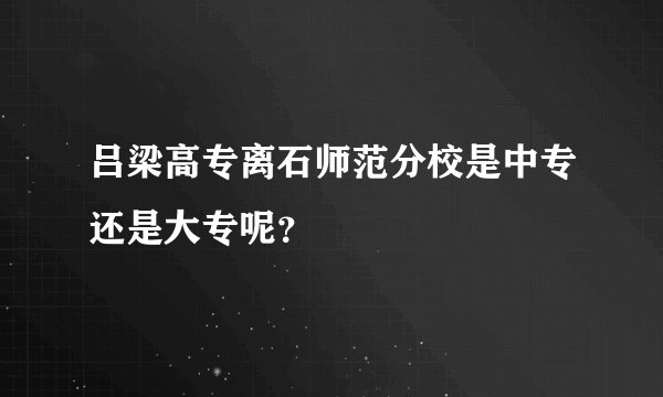 吕梁高专离石师范分校是中专还是大专呢？