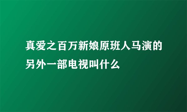 真爱之百万新娘原班人马演的另外一部电视叫什么