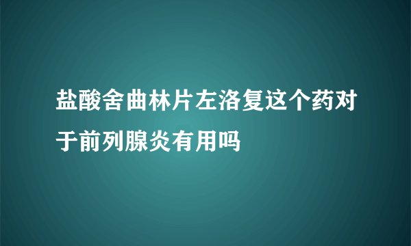 盐酸舍曲林片左洛复这个药对于前列腺炎有用吗