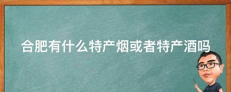 合肥有什么特产烟或者特产酒吗