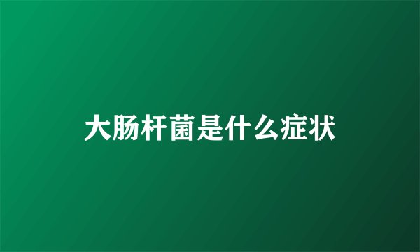 大肠杆菌是什么症状