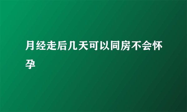 月经走后几天可以同房不会怀孕