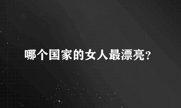 哪个国家的女人最漂亮?