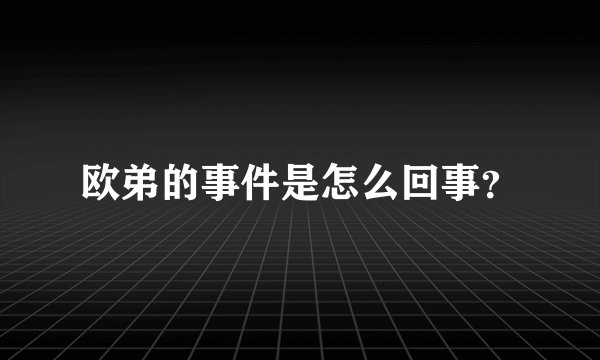 欧弟的事件是怎么回事？