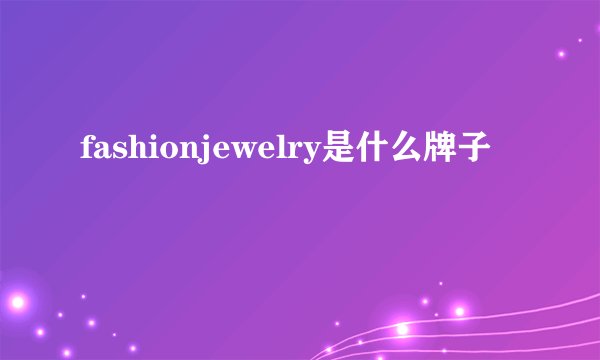 fashionjewelry是什么牌子