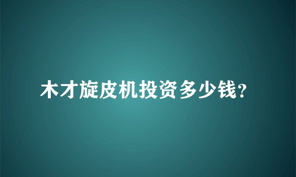 木才旋皮机投资多少钱？