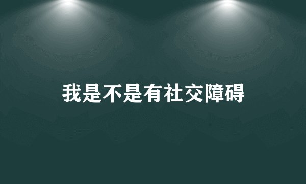 我是不是有社交障碍