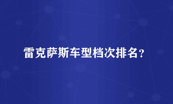 雷克萨斯车型档次排名？