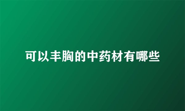 可以丰胸的中药材有哪些